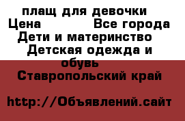 плащ для девочки › Цена ­ 1 000 - Все города Дети и материнство » Детская одежда и обувь   . Ставропольский край